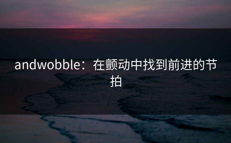 andwobble：在颤动中找到前进的节拍  第1张