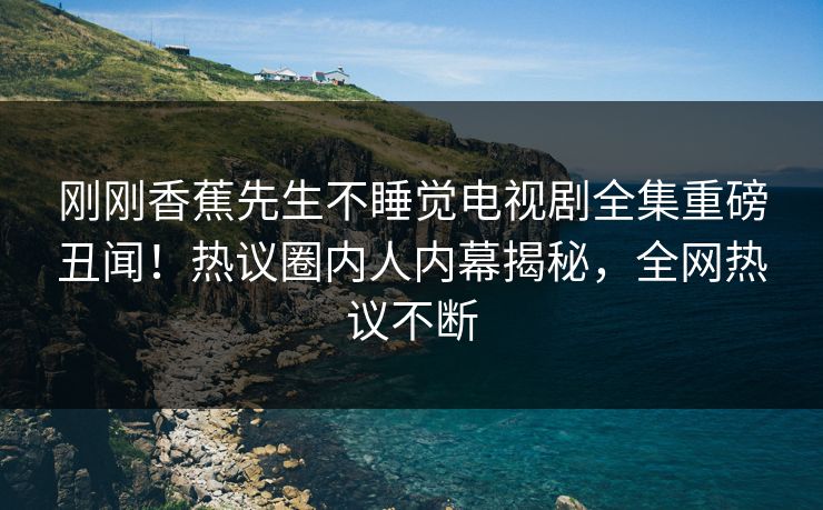 刚刚香蕉先生不睡觉电视剧全集重磅丑闻！热议圈内人内幕揭秘，全网热议不断  第1张