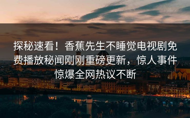 探秘速看！香蕉先生不睡觉电视剧免费播放秘闻刚刚重磅更新，惊人事件惊爆全网热议不断  第1张