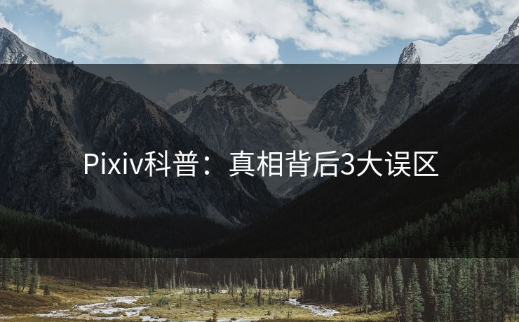 Pixiv科普：真相背后3大误区  第1张