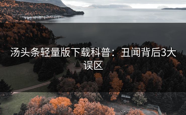 汤头条轻量版下载科普：丑闻背后3大误区  第1张