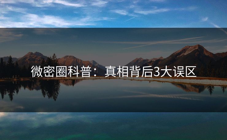 微密圈科普：真相背后3大误区