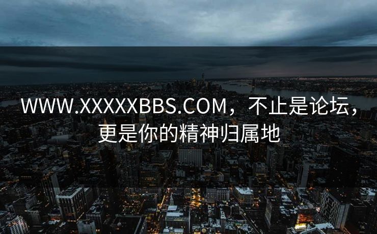 WWW.XXXXXBBS.COM，不止是论坛，更是你的精神归属地  第1张