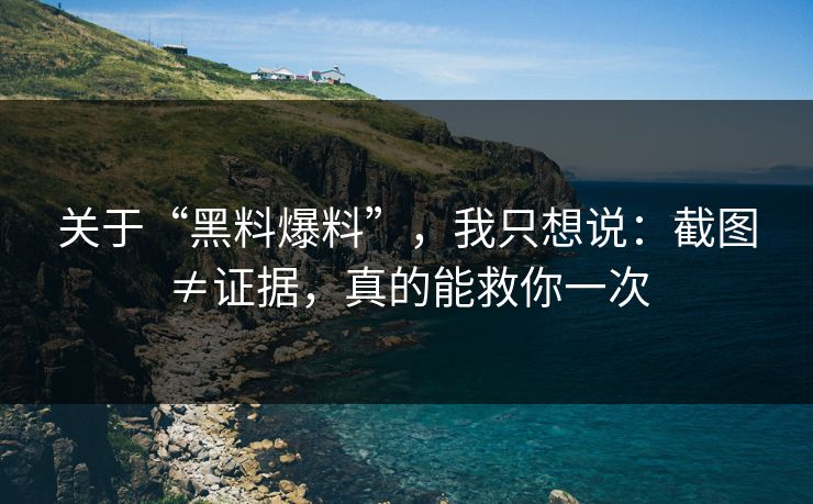 关于“黑料爆料”,我只想说:截图≠证据,真的能救你一次