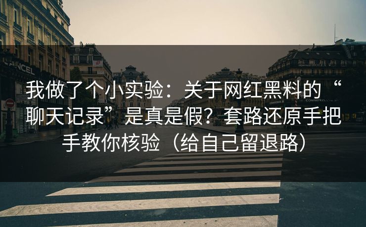 我做了个小实验:关于网红黑料的“聊天记录”是真是假?套路还原手把手教你核验(给自己留退路)
