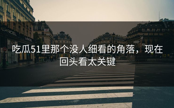 吃瓜51里那个没人细看的角落，现在回头看太关键